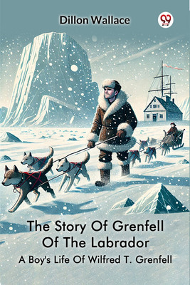 The Story Of Grenfell Of The Labrador A Boy's Life Of Wilfred T. Grenfell(English, Paperback, Wallace Dillon)