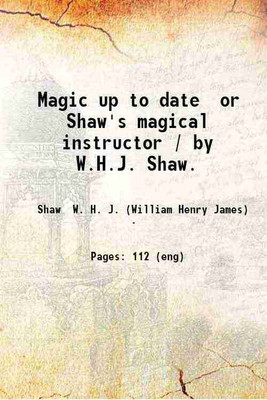 Magic up to date or Shaw's magical instructor / by W.H.J. Shaw. 1896 [Hardcover](Hardcover, Shaw W. H. J. (William Henry James))