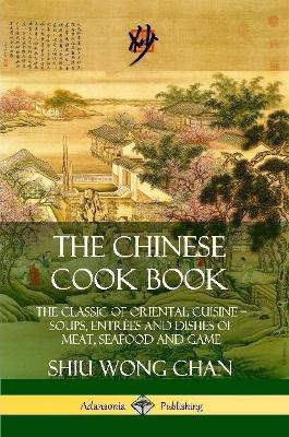 The Chinese Cook Book: The Classic of Oriental Cuisine; Soups, Entrees and Dishes of Meat, Seafood and Game(English, Paperback, Chan Shiu Wong)