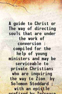 A guide to Christ or The way of directing souls that are under the work of conversion : compiled for the help of young ministers and may be serviceable to private Christians who are inquir [Hardcover](Hardcover, Stoddard Solomon)