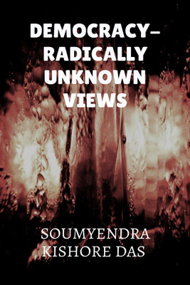 DEMOCRACY - RADICALLY UNKNOWN VIEWS(English, Paperback, SOUMYENDRA KISHORE DAS)