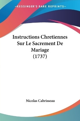 Instructions Chretiennes Sur Le Sacrement De Mariage (1737)(French, Paperback, Cabrisseau Nicolas)