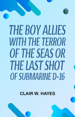 The Boy Allies with the Terror of the Seas; Or, The Last Shot of Submarine D-16(Paperback, Clair W. Hayes)