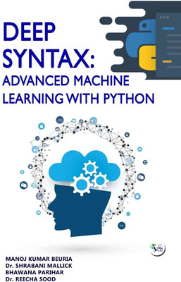 Deep Syntax: Advanced Machine Learning with Python(Paperback, Manoj Kumar Beuria, Dr. Shrabani Mallick, Bhawana Parihar, Dr. Reecha Sood)