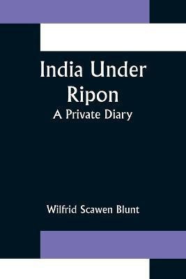 India Under Ripon; A Private Diary(English, Paperback, Scawen Blunt Wilfrid)