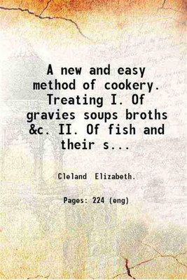 A new and easy method of cookery Treating I. Of gravies, soups, broths, &c. II. Of fish and their sauces. III. To pot and make hams, &c. IV. Of pies, pasties, &c. V. Of pickling and preserving. VI. Of made wines, distilling and brewing &c 1755 [Hardcover](Hardcover, Elizabeth Cleland)