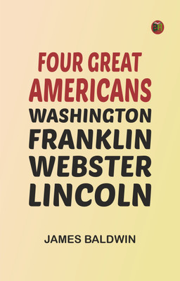 Four Great Americans: Washington, Franklin, Webster, Lincoln(Paperback, James Baldwin)