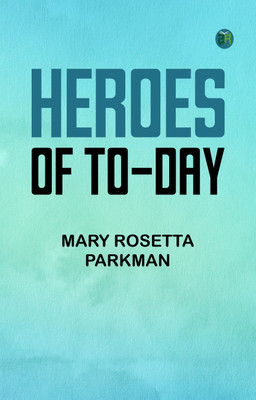 Heroes of To-Day(Paperback, Mary Rosetta Parkman)
