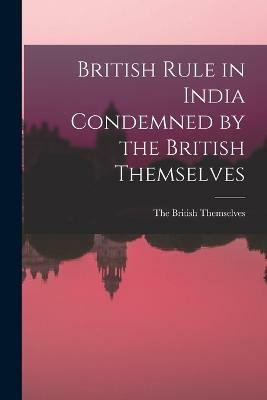 British Rule in India Condemned by the British Themselves(English, Paperback, unknown)