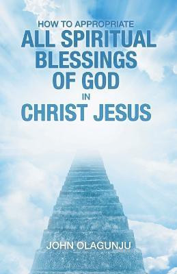 How to Appropriate All Spiritual Blessings of God in Christ Jesus(English, Paperback, Olagunju John)