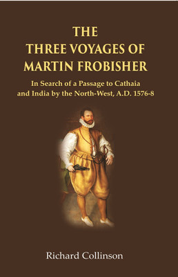 The Three Voyages of Martin Frobisher: In Search of a Passage to Cathaia and India by the North-West, A.D. 1576-8 [Hardcover](Hardcover, Richard Collinson)