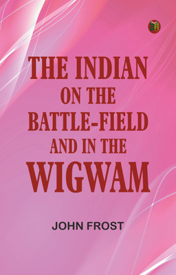 The Indian: On the Battle-Field and in the Wigwam(Paperback, John Frost)