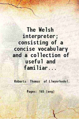 The Welsh interpreter; consisting of a concise vocabulary and a collection of useful and familiar phrases with the exact mode of pronunciation. 1831 [Hardcover](Hardcover, Roberts Thomas of Llwynrhudol.)