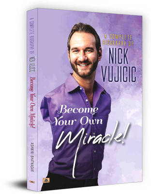 A Complete Biography Of Nick Vujicic  - A Complete Biography Of Nick Vujicic : Become Your Own Miracle! Living Without Limits(English, Paperback, Bhatnagar Ashwini)