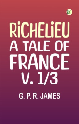 Richelieu: A Tale of France, v. 1/3(Paperback, G. P. R. James)