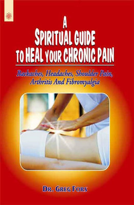 A Spiritual Guide to Heal your Chronic Pain: Backaches, Headaches, Shoulder Pain, Arthritis And Fibromyalgia(Paperback, Greg Fors)