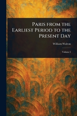 Paris From the Earliest Period to the Present Day(English, Paperback, Walton William)