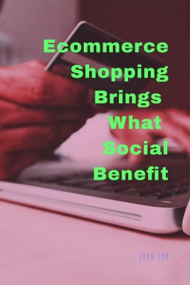 Ecommerce Shopping Brings What Social Benefits(English, Paperback, Lok John)