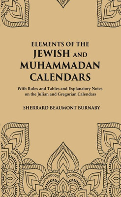 Elements of the Jewish and Muhammadan Calendars : with rules and tables and explanatory notes on the Julian and Gregorian calendars [Hardcover](Hardcover, Sherrard Beaumont Burnaby)