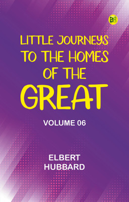 Little Journeys to the Homes of the Great - Volume 06(Paperback, Elbert Hubbard)