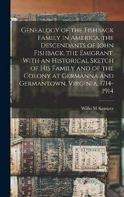 Genealogy of the Fishback Family in America, the Descendants of John Fishback, the Emigrant, With an Historical Sketch of his Family and of the Colony at Germanna and Germantown, Virginia, 1714-1914(English, Hardcover, Kemper Willis M) Genealogy of the Fishback Family in America, the Descendants of John Fishback, the Emigrant, With an Historical Sketch of his Family and of the Colony at Germanna and Germantown, Virginia, 1714-1914(English, Hardcover, Kemper Willis M)