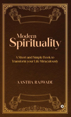 Modern Spirituality  - A Short and Simple Book to Transform your Life Miraculously(English, Hardcover, Aastha Rajwade)