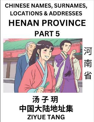 Henan Province (Part 5)- Mandarin Chinese Names, Surnames, Locations & Addresses, Learn Simple Chinese Characters, Words, Sentences with Simplified Characters, English and Pinyin(Chinese, Paperback, Tang Ziyue) Henan Province (Part 5)- Mandarin Chinese Names, Surnames, Locations & Addresses, Learn Simple Chinese Characters, Words, Sentences with Simplified Characters, English and Pinyin(Chinese, Paperback, Tang Ziyue)