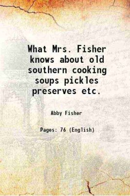 What Mrs. Fisher knows about old southern cooking soups, pickles, preserves, etc. 1881 [Hardcover](Hardcover, Fisher)
