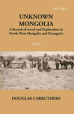 Unknown Mongolia: A Record Of Travel And Exploration In North-West Mongolia And Dzungaria Vol. 2nd [Hardcover](Hardcover, Douglas Carruthers)