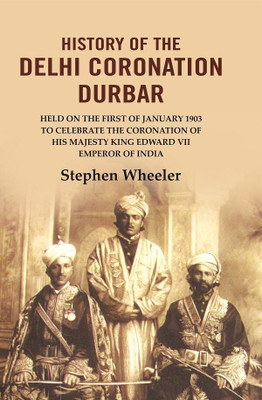 History of the Delhi Coronation Durbar: Held on the First of January 1903 to Celebrate the Coronation of His Majesty King Edward VII(Paperback, Stephen Wheeler)