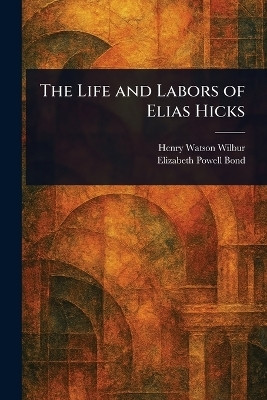 The Life and Labors of Elias Hicks(English, Paperback, Wilbur Henry Watson)