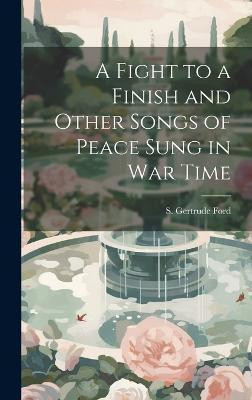 A Fight to a Finish and Other Songs of Peace Sung in War Time(English, Hardcover, Gertrude Ford S)