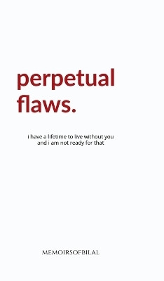 Perpetual Flaws  - I have a lifetime to live without you and I am not ready for that.(Hardcover, memoirsofbilal)
