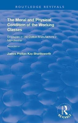 The Moral and Physical Condition of the Working Classes Employed in the Cotton Manufacture of Manchester(English, Paperback, Shuttleworth James Philips Kay)