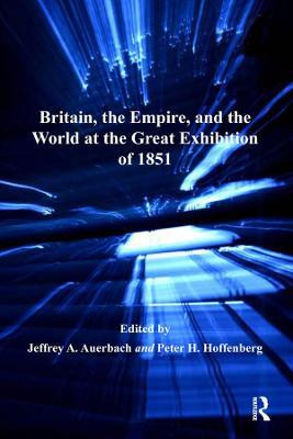 Britain, the Empire, and the World at the Great Exhibition of 1851(English, Electronic book text, Auerbach Jeffrey A.)