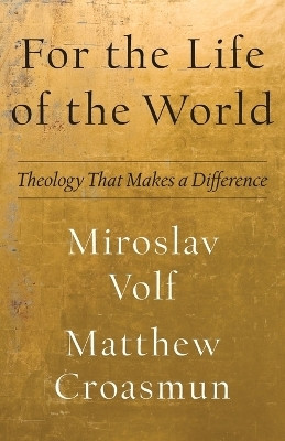 For the Life of the World - Theology That Makes a Difference(English, Paperback, Volf Miroslav)
