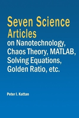 Seven Science Articles on Nanotechnology, Chaos Theory, MATLAB, Solving Equations, Golden Ratio, etc.(English, Paperback, Kattan Peter I)