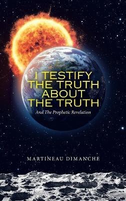 I Testify the Truth About the Truth(English, Hardcover, Dimanche Martineau)