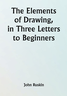 The Elements of Drawing, in Three Letters to Beginners(Paperback, John Ruskin)