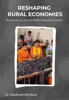 Reshaping Rural Economies: Women’s Journey from Self- Help to Enterprise in Odisha(Paperback, Dr. Madhusmita Rout)
