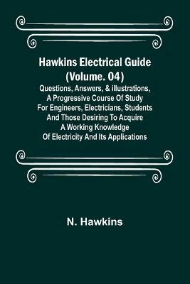 Hawkins Electrical Guide (Volume. 04) Questions, Answers, & Illustrations, A progressive course of study for engineers, electricians, students and those desiring to acquire a working knowledge of electricity and its applications(English, Paperback, Hawkins N) Hawkins Electrical Guide (Volume. 04) Questions, Answers, & Illustrations, A progressive course of study for engineers, electricians, students and those desiring to acquire a working knowledge of electricity and its applications(English, Paperback, Hawkins N)