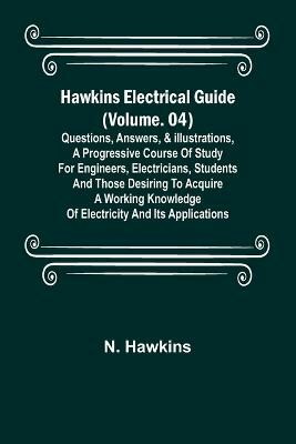 Hawkins Electrical Guide (Volume. 04) Questions, Answers, & Illustrations, A progressive course of study for engineers, electricians, students and those desiring to acquire a working knowledge of electricity and its applications(English, Paperback, Hawkins N)