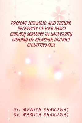 PRESENT SCENARIO AND FUTURE PROSPECTS OF WEB BASED LIBRARY SERVICES IN UNIVERSITY LIBRARY OF BILASPUR DISTRICT CHHATTISGARH(English, Paperback, Dr. Manish Bhardwaj)