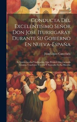 Conducta Del Excelentisimo Senor Don Jose Iturrigaray Durante Su Gobierno En Nueva-Espana(Spanish, Hardcover, Cancelada Juan Lopez)