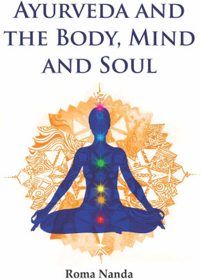 Ayurveda and the Body, Mind and Soul  - Body, Mind and Soul(Hardcover, Roma Nanda)
