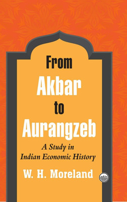 From Akbar to Aurangzeb : A Study in Indian Economic History(Paperback, W.H. Moreland)