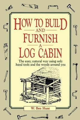 How to Build and Furnish a Log Cabin  - The easy, natural way using only hand tools and the woods around you(English, Paperback, Hunt W. Ben)