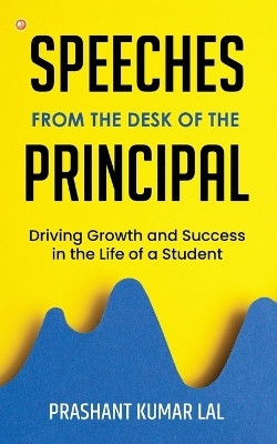 Speeches from the Desk of the Principal (Driving Growth and Success in the Life of a Student)(English, Paperback, Lal Prashant Kumar)