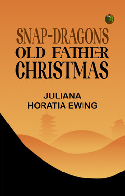 Snap-Dragons; Old Father Christmas(Paperback, Juliana Horatia Ewing)