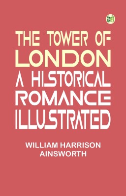 The Tower of London: A Historical Romance, Illustrated(Paperback, William Harrison Ainsworth)